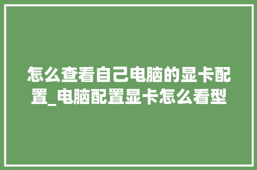 怎么查看自己电脑的显卡配置_电脑配置显卡怎么看型号
