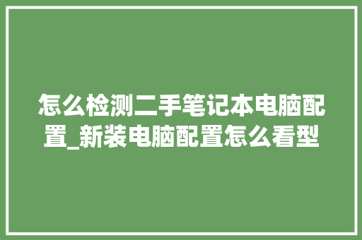 怎么检测二手笔记本电脑配置_新装电脑配置怎么看型号