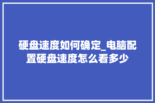 硬盘速度如何确定_电脑配置硬盘速度怎么看多少 编程语言