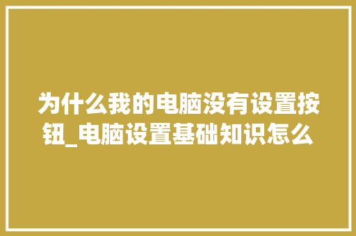 为什么我的电脑没有设置按钮_电脑设置基础知识怎么设置