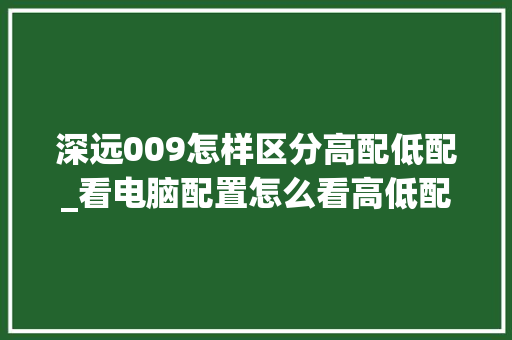 深远009怎样区分高配低配_看电脑配置怎么看高低配的
