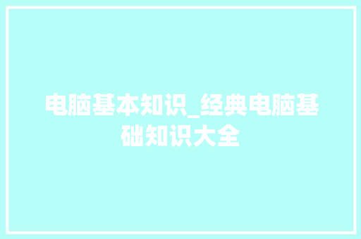 电脑基本知识_经典电脑基础知识大全 电脑基本知识_经典电脑基础知识大全