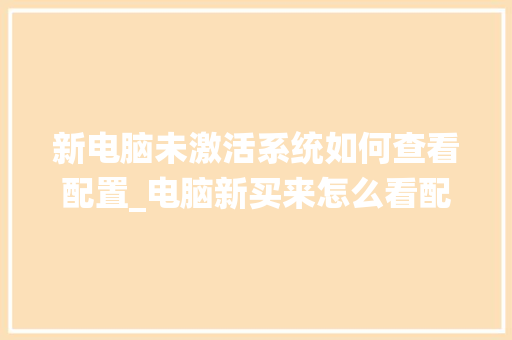 新电脑未激活系统如何查看配置_电脑新买来怎么看配置参数 新电脑未激活系统如何查看配置_电脑新买来怎么看配置参数