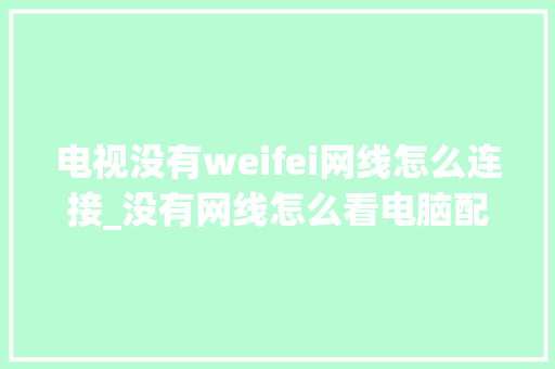 电视没有weifei网线怎么连接_没有网线怎么看电脑配置参数 电视没有weifei网线怎么连接_没有网线怎么看电脑配置参数