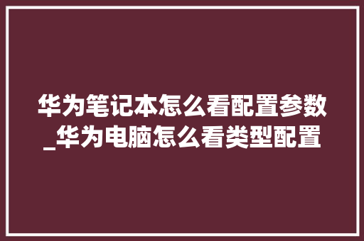华为笔记本怎么看配置参数_华为电脑怎么看类型配置参数 华为笔记本怎么看配置参数_华为电脑怎么看类型配置参数