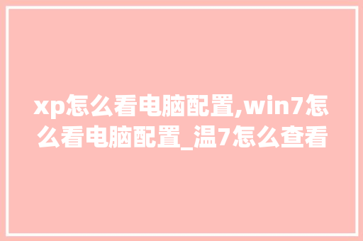 xp怎么看电脑配置,win7怎么看电脑配置_温7怎么查看电脑配置 xp怎么看电脑配置,win7怎么看电脑配置_温7怎么查看电脑配置