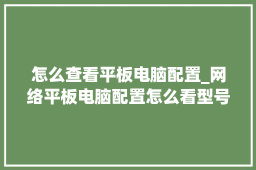 怎么查看平板电脑配置_网络平板电脑配置怎么看型号 怎么查看平板电脑配置_网络平板电脑配置怎么看型号