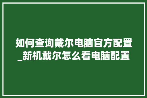如何查询戴尔电脑官方配置_新机戴尔怎么看电脑配置参数