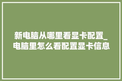 新电脑从哪里看显卡配置_电脑里怎么看配置显卡信息