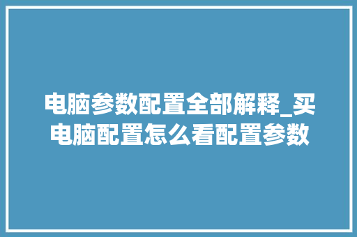 电脑参数配置全部解释_买电脑配置怎么看配置参数 电脑参数配置全部解释_买电脑配置怎么看配置参数