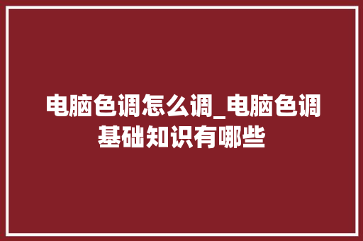电脑色调怎么调_电脑色调基础知识有哪些