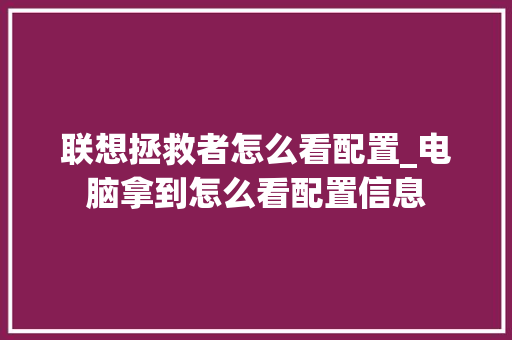 联想拯救者怎么看配置_电脑拿到怎么看配置信息