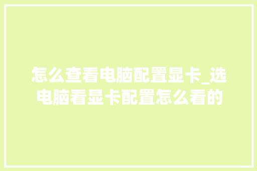 怎么查看电脑配置显卡_选电脑看显卡配置怎么看的