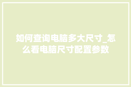 如何查询电脑多大尺寸_怎么看电脑尺寸配置参数