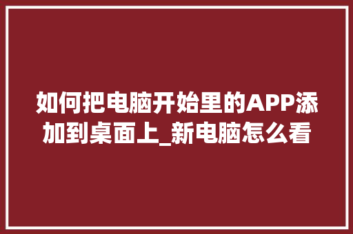 如何把电脑开始里的APP添加到桌面上_新电脑怎么看配置