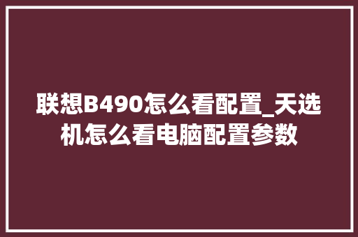 联想B490怎么看配置_天选机怎么看电脑配置参数