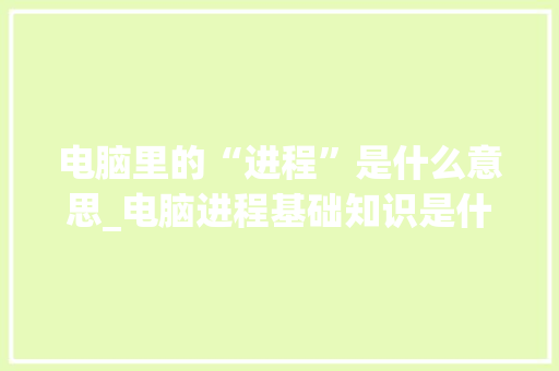 电脑里的“进程”是什么意思_电脑进程基础知识是什么