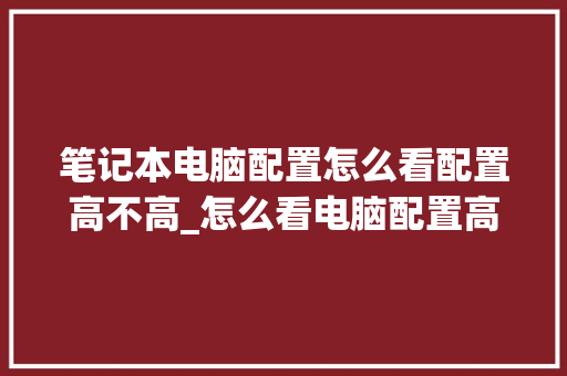 笔记本电脑配置怎么看配置高不高_怎么看电脑配置高不高?