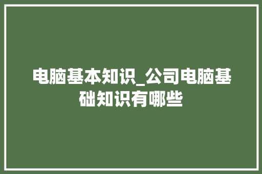 电脑基本知识_公司电脑基础知识有哪些