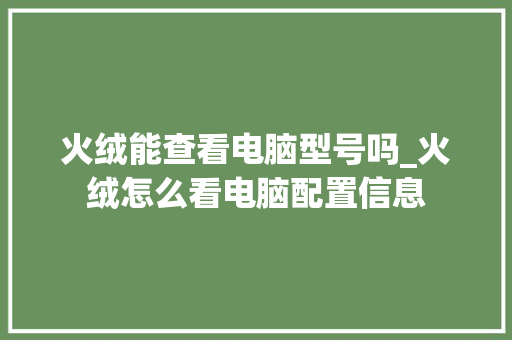 火绒能查看电脑型号吗_火绒怎么看电脑配置信息