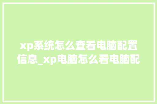 xp系统怎么查看电脑配置信息_xp电脑怎么看电脑配置和型号