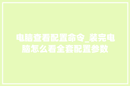 电脑查看配置命令_装完电脑怎么看全套配置参数