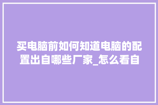 买电脑前如何知道电脑的配置出自哪些厂家_怎么看自己电脑配置厂商和型号