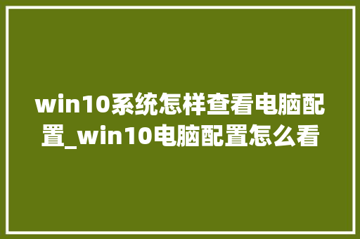 win10系统怎样查看电脑配置_win10电脑配置怎么看显卡 win10系统怎样查看电脑配置_win10电脑配置怎么看显卡