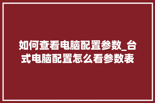 如何查看电脑配置参数_台式电脑配置怎么看参数表