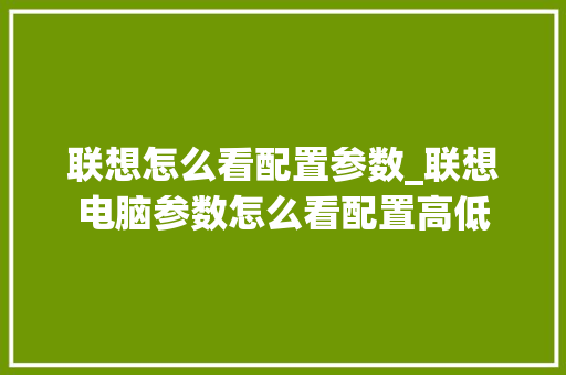 联想怎么看配置参数_联想电脑参数怎么看配置高低 联想怎么看配置参数_联想电脑参数怎么看配置高低