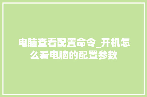 电脑查看配置命令_开机怎么看电脑的配置参数 电脑查看配置命令_开机怎么看电脑的配置参数