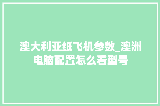 澳大利亚纸飞机参数_澳洲电脑配置怎么看型号