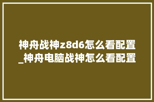 神舟战神z8d6怎么看配置_神舟电脑战神怎么看配置参数 神舟战神z8d6怎么看配置_神舟电脑战神怎么看配置参数