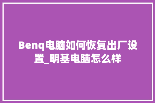 Benq电脑如何恢复出厂设置_明基电脑怎么样