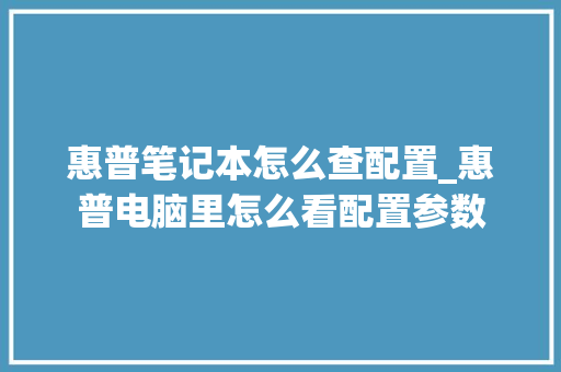 惠普笔记本怎么查配置_惠普电脑里怎么看配置参数