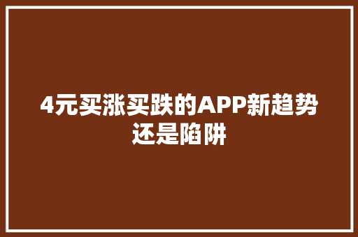4元买涨买跌的APP新趋势还是陷阱