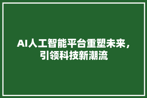 AI人工智能平台重塑未来，引领科技新潮流