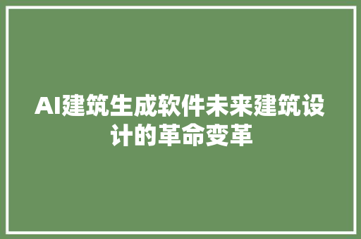 AI建筑生成软件未来建筑设计的革命变革