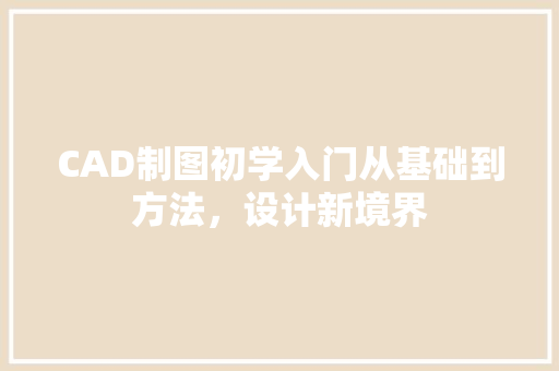 CAD制图初学入门从基础到方法，设计新境界