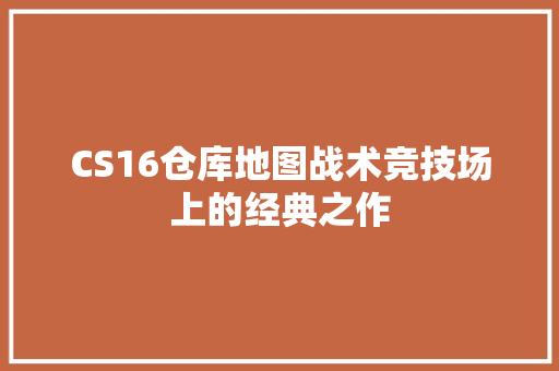 CS16仓库地图战术竞技场上的经典之作 电脑配置