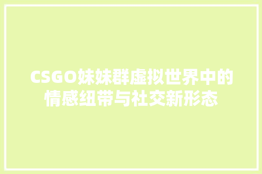 CSGO妹妹群虚拟世界中的情感纽带与社交新形态 电脑配置
