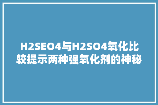 H2SEO4与H2SO4氧化比较提示两种强氧化剂的神秘面纱 操作系统 H2SEO4与H2SO4氧化比较提示两种强氧化剂的神秘面纱 操作系统