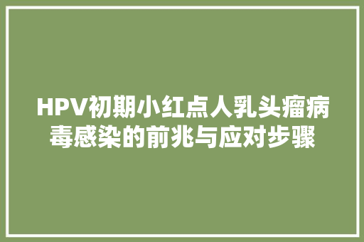 HPV初期小红点人乳头瘤病毒感染的前兆与应对步骤 编程语言