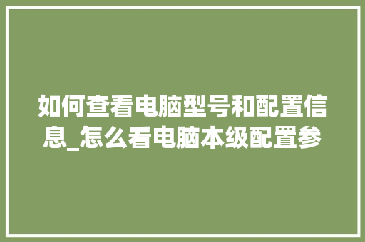如何查看电脑型号和配置信息_怎么看电脑本级配置参数