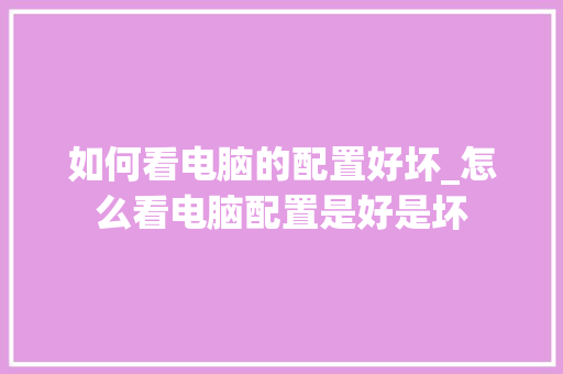 如何看电脑的配置好坏_怎么看电脑配置是好是坏