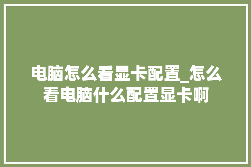 电脑怎么看显卡配置_怎么看电脑什么配置显卡啊
