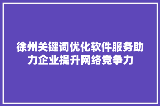 徐州关键词优化软件服务助力企业提升网络竞争力