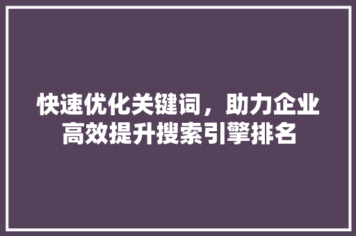 快速优化关键词，助力企业高效提升搜索引擎排名