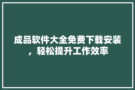 成品软件大全免费下载安装，轻松提升工作效率