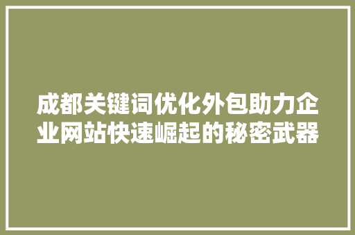 成都关键词优化外包助力企业网站快速崛起的秘密武器